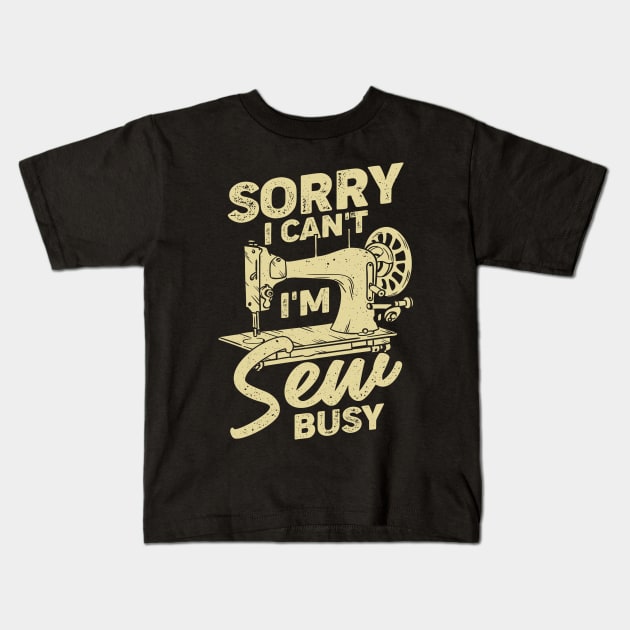 Sorry I Can't I'm Sew Busy Sewing Lover Gift Kids T-Shirt by Dolde08